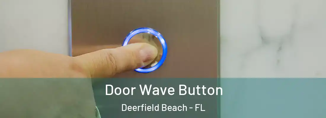  Door Wave Button Deerfield Beach - FL
